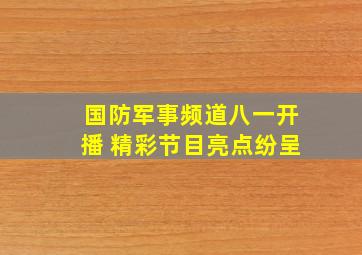 国防军事频道八一开播 精彩节目亮点纷呈